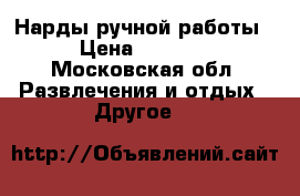 Нарды ручной работы › Цена ­ 9 000 - Московская обл. Развлечения и отдых » Другое   